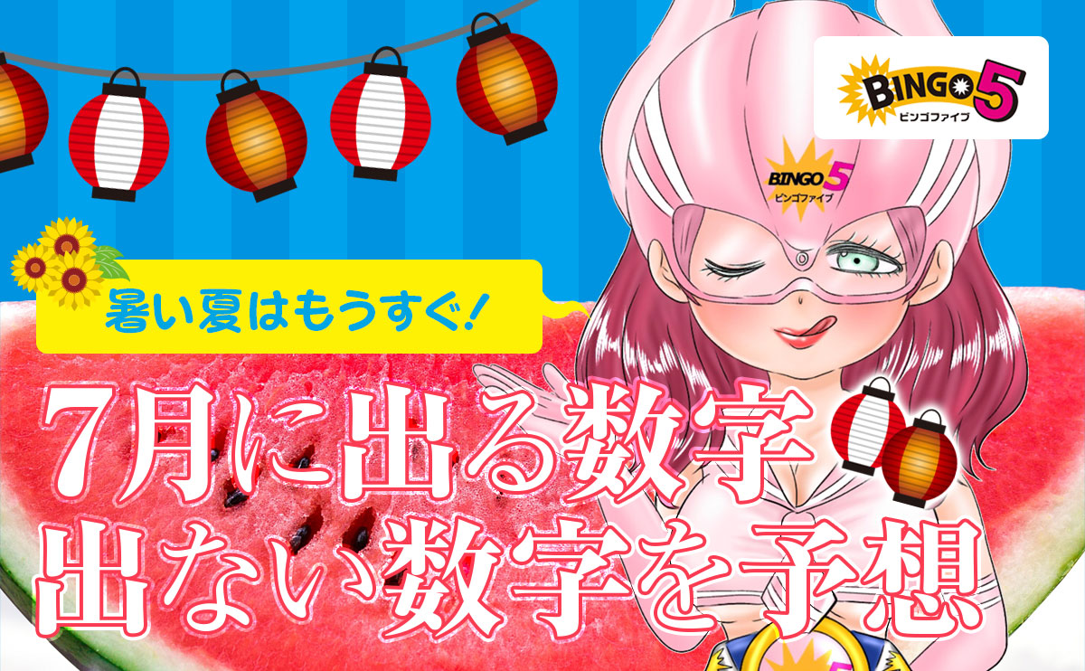 暑い夏はもうすぐ!【ビンゴ5】で7月に出る数字・出ない数字を予想