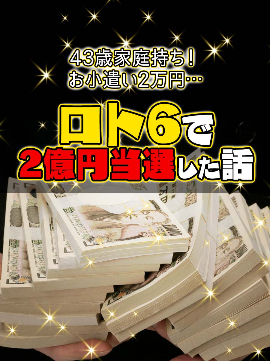 ［PR］43歳家庭持ち！お小遣い2万円の俺がロト6で2億円当選した話し！